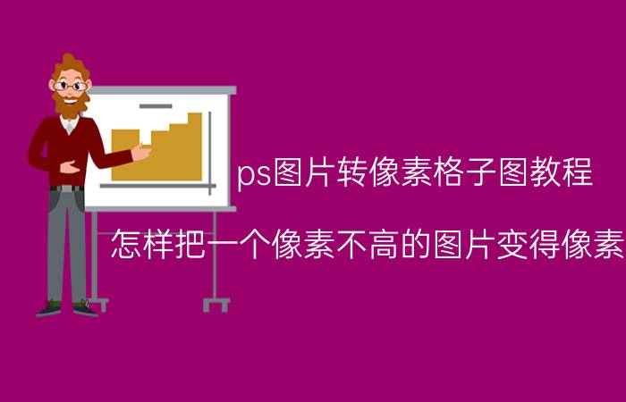 ps图片转像素格子图教程 怎样把一个像素不高的图片变得像素很高呢？